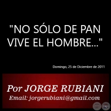NO SLO DE PAN VIVE EL HOMBRE... - Por JORGE RUBIANI - Domingo, 25 de Diciembre de 2011